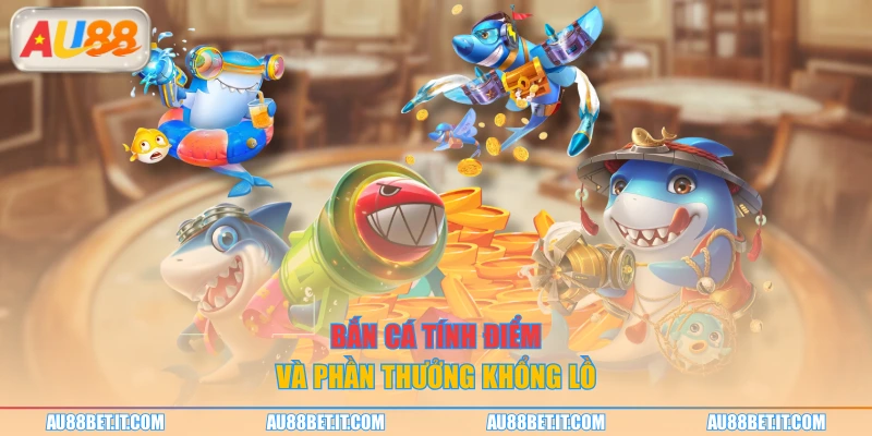 Bắn cá tính điểm và phần thưởng khổng lồ